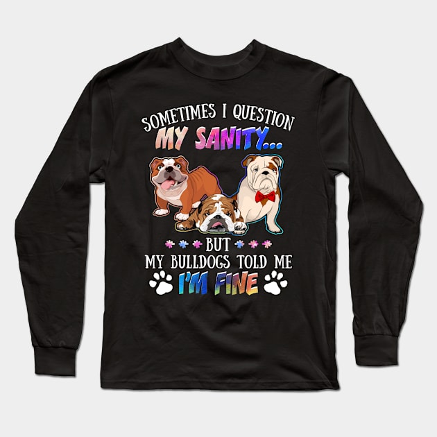 Sometimes I Question My Sanity But My Bulldogs Told Me I_m Fine Long Sleeve T-Shirt by Simpsonfft